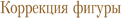Коррекция фигуры