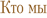 Кто мы